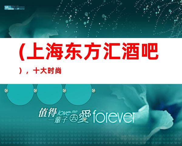 (上海东方汇酒吧),十大时尚潮流酒吧预订