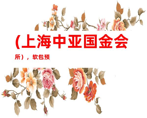 (上海中亚国金会所），软包预订/灯光优美设备齐全