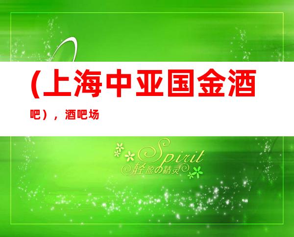 (上海中亚国金酒吧),酒吧场所预订-长唱畅,唯是曼哈顿。