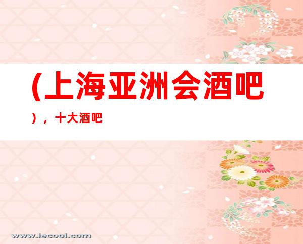 (上海亚洲会酒吧），十大酒吧订房-玩的人多吗？