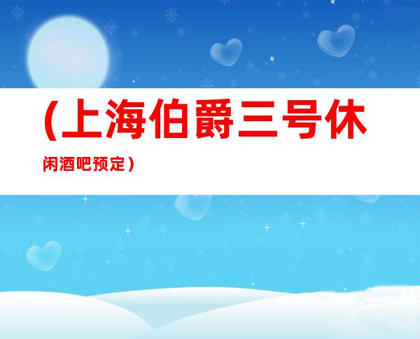 (上海伯爵三号休闲酒吧预定)我们将会竭诚为您服务