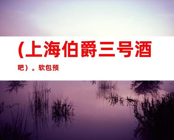 (上海伯爵三号酒吧）。软包预订