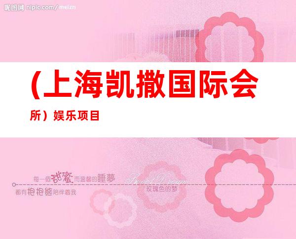 (上海凯撒国际会所)娱乐项目繁多歌曲新颖