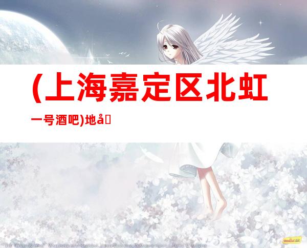 (上海嘉定区北虹一号酒吧)地址消费,环境高档,在线预订
