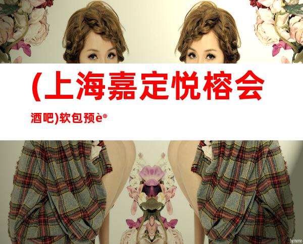 (上海嘉定悦榕会酒吧)软包预订,地址,消费价格,怎么样？