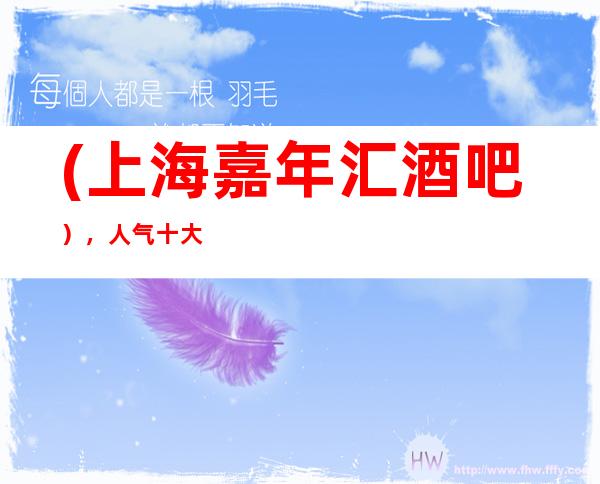 (上海嘉年汇酒吧），人气十大酒吧预订