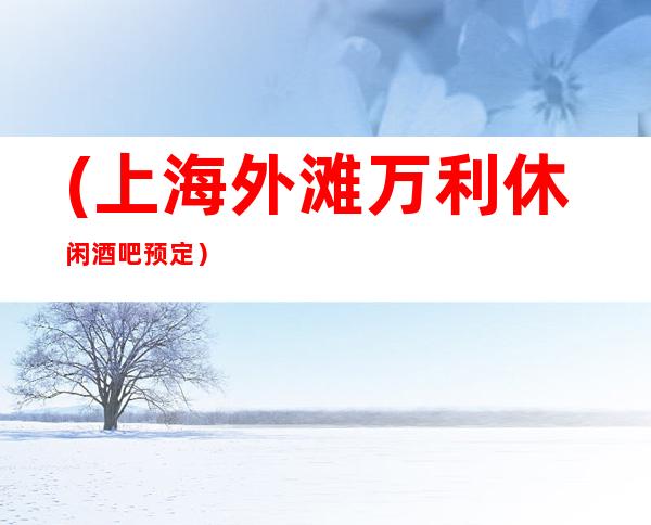 (上海外滩万利休闲酒吧预定)服务较好,价格优惠