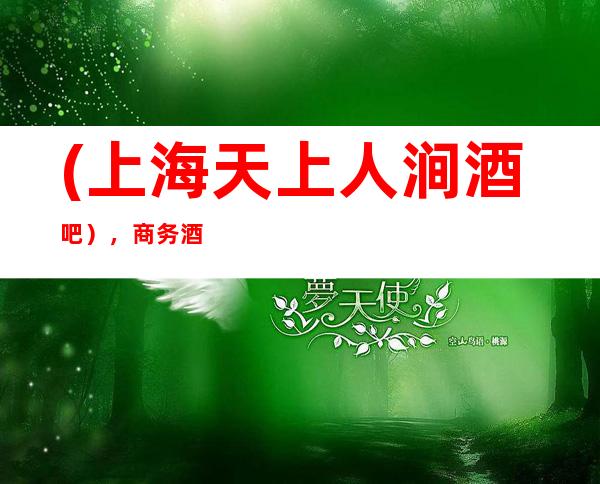 (上海天上人涧酒吧），商务酒吧预订