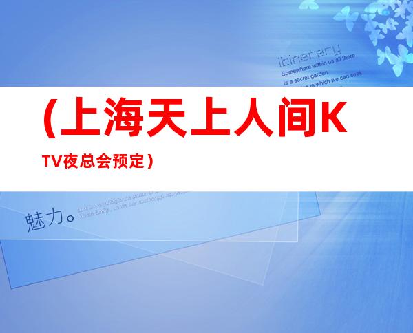 (上海天上人间KTV夜总会预定)朋友前往消费的一大好去处