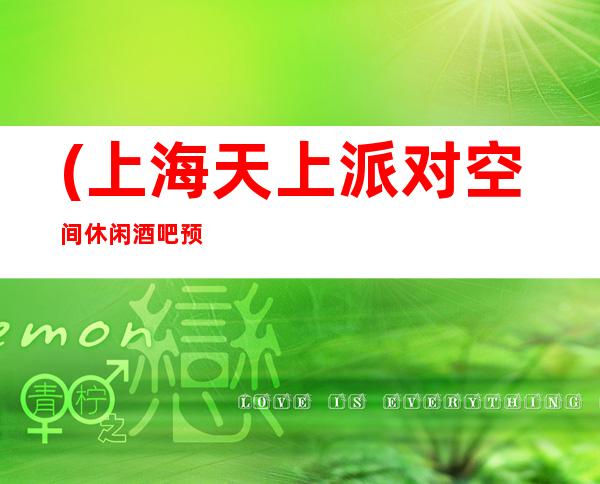 (上海天上派对空间休闲酒吧预定)软座预定-消费导航