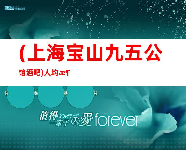 (上海宝山九五公馆酒吧)人均消费-酒水消费-软包预订
