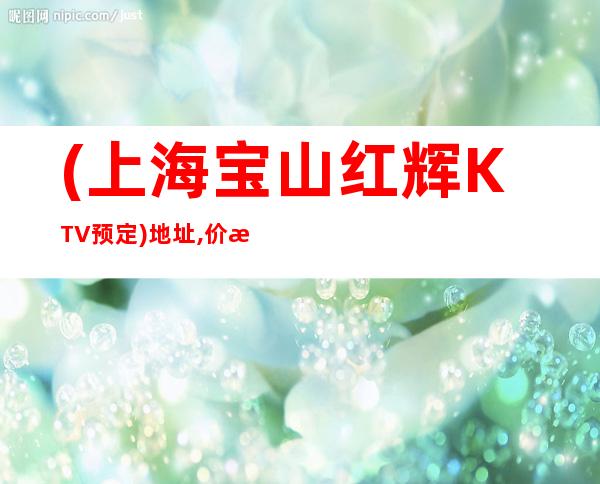 (上海宝山红辉KTV预定)地址,价格,点评,营业时间