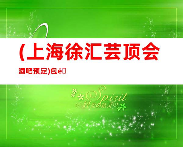 (上海徐汇芸顶会酒吧预定)包间环境-人均消费-酒水价格