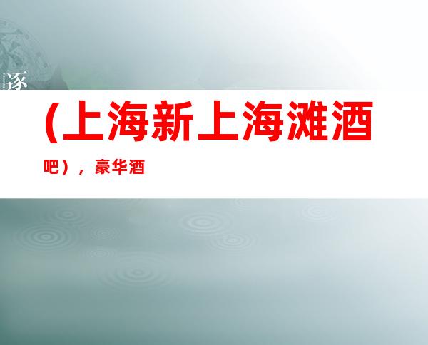(上海新上海滩酒吧),豪华酒吧预定