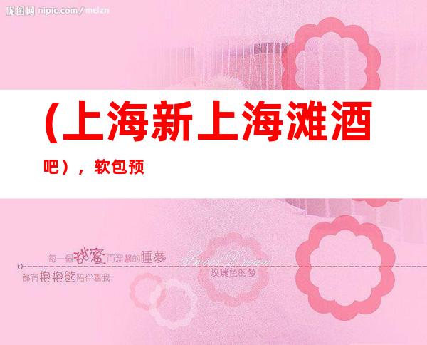 (上海新上海滩酒吧),软包预订-向我看齐,唱引潮流。
