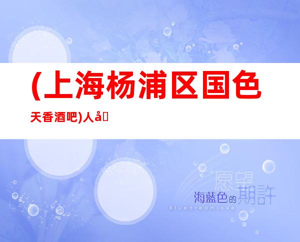 (上海杨浦区国色天香酒吧)人均消费,酒水价格,包间预定