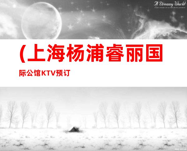 (上海杨浦睿丽国际公馆KTV预订)地址,消费,营业时间