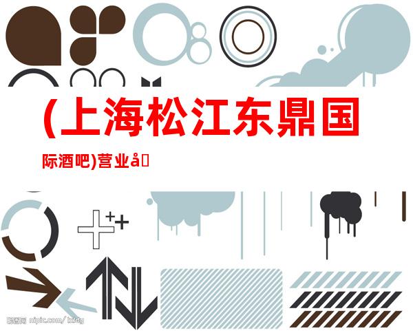 (上海松江东鼎国际酒吧)营业地址,消费价格,房间预定