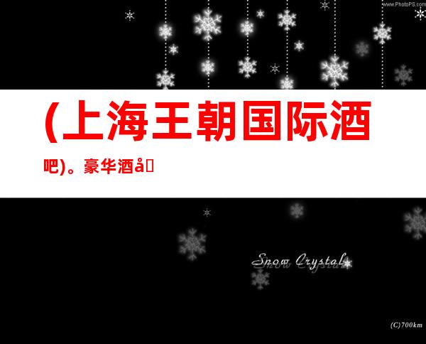 (上海王朝国际酒吧)。豪华酒吧预订