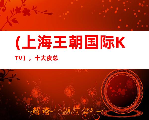 (上海王朝国际KTV),十大夜总会详细地址