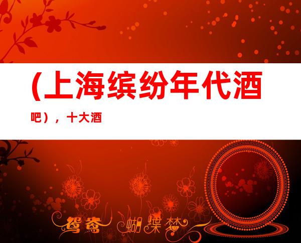 (上海缤纷年代酒吧），十大酒吧预订/消费价格