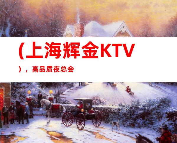 (上海辉金KTV），高品质夜总会KTV预订