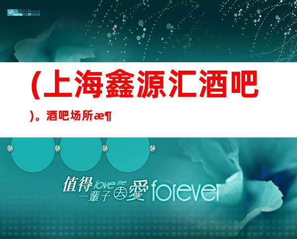 (上海鑫源汇酒吧)。酒吧场所消费导航