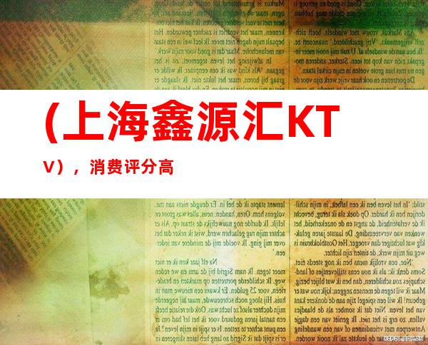 (上海鑫源汇KTV），消费评分高的KTV预订