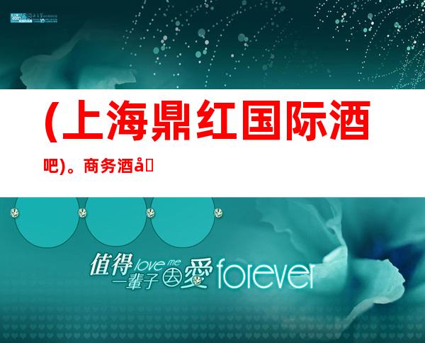 (上海鼎红国际酒吧)。商务酒吧卡座预订