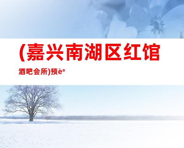 (嘉兴南湖区红馆酒吧会所)预订包房,地址,消费价格,怎么样？
