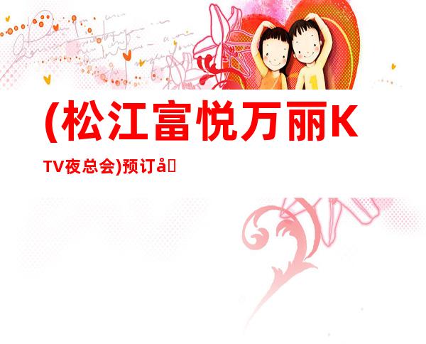 (松江富悦万丽KTV夜总会)预订包房,地址,消费价格,怎么样？