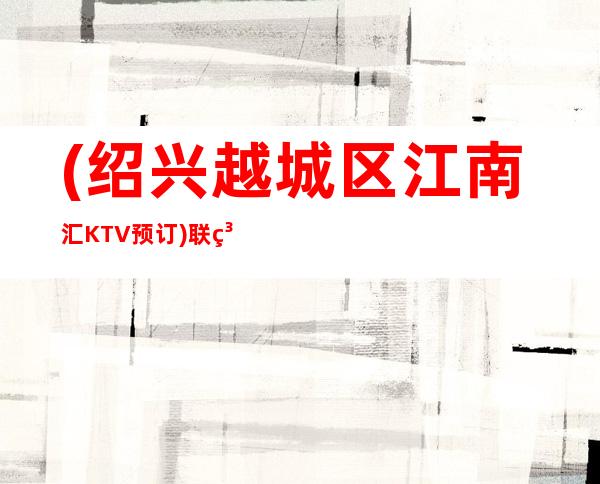 (绍兴越城区江南汇KTV预订)联系方式-酒水消费-抵消价格