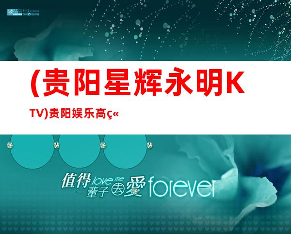 (贵阳星辉永明KTV)贵阳娱乐高端品牌夜总会