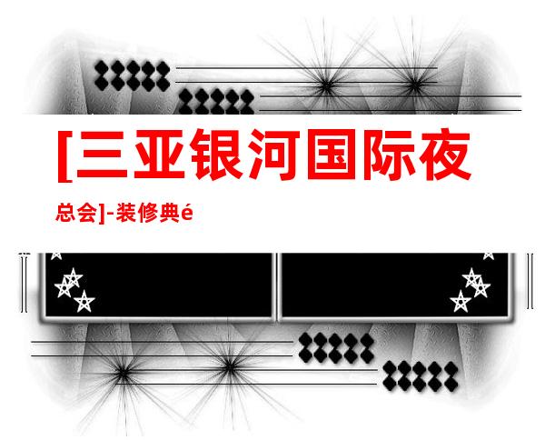 [三亚银河国际夜总会]-装修典雅高贵