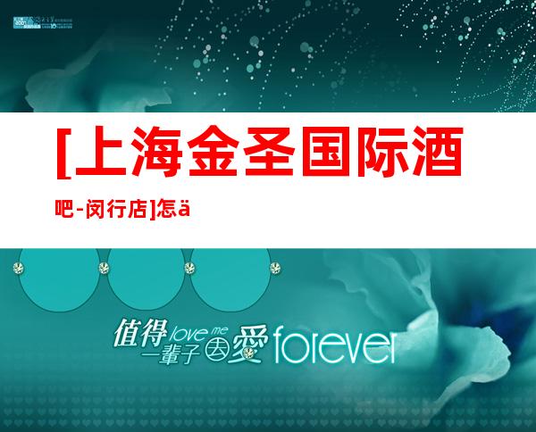 [上海金圣国际酒吧-闵行店]怎么样,消费水平,房间预订