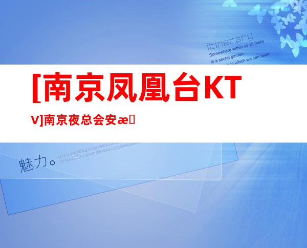 [南京凤凰台KTV]南京夜总会安排预订更高夜总会