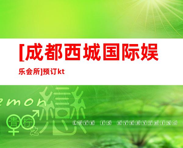 [成都西城国际娱乐会所]预订ktv包间电话 – 成都金牛商务KTV