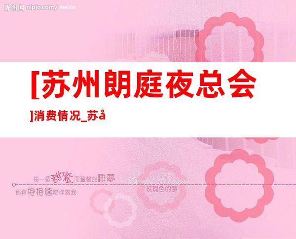 [苏州朗庭夜总会]消费情况_苏州娱乐会所前五