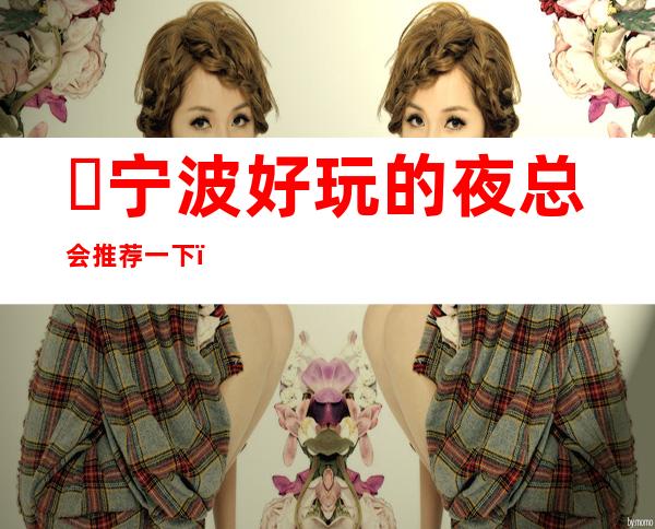 ​宁波好玩的夜总会推荐一下，有哪些ktv好玩？