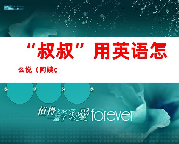 “叔叔”用英语怎么说(阿姨用英语怎么说)
