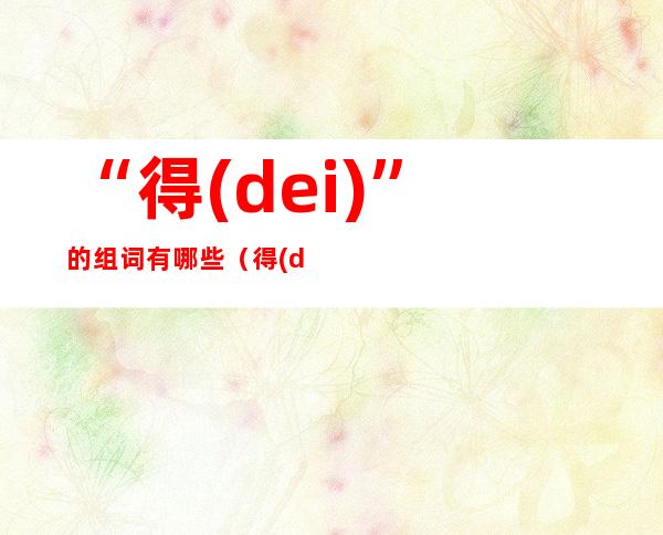 “得(dei)”的组词有哪些（得(dei)可以组什么词）