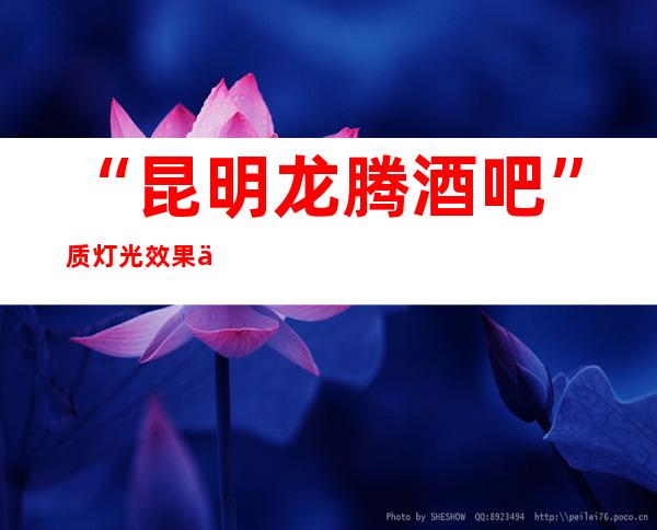 “昆明龙腾酒吧” 质灯光效果不是一般酒吧所能媲美的!