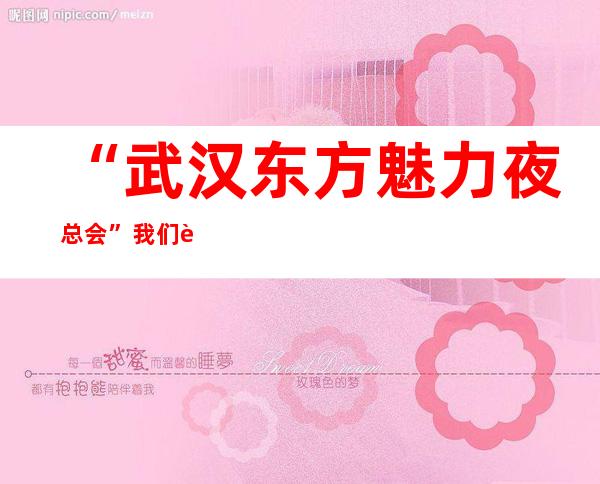 “武汉东方魅力夜总会”我们这里随时都可以预约,用心对待每个人