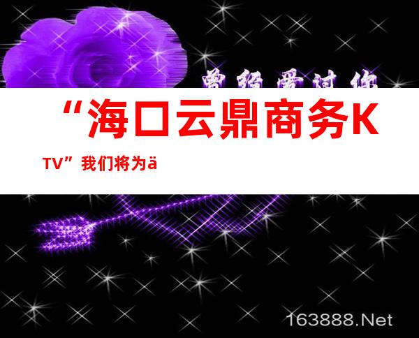 “海口云鼎商务KTV”我们将为你提供更高的服务,的小吃