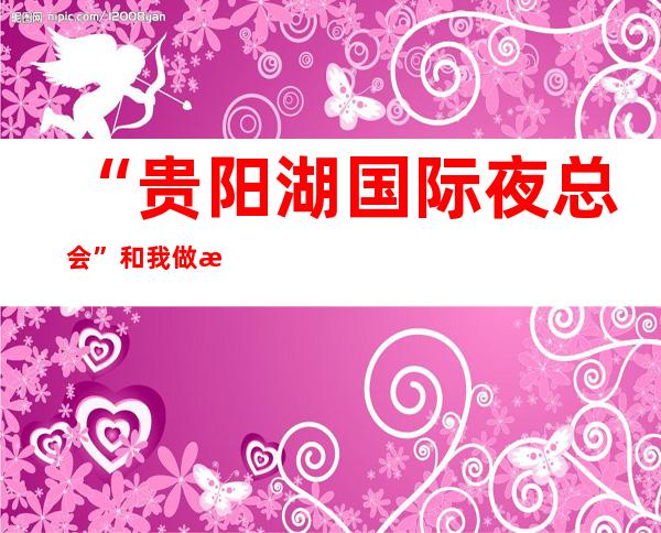 “贵阳湖国际夜总会”和我做朋友，让你聚会贼有面子