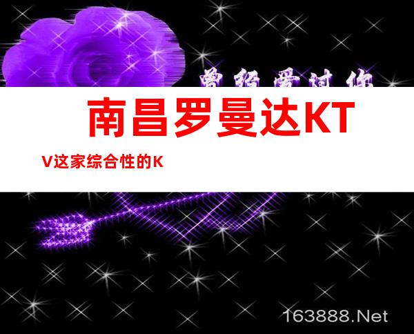 　南昌罗曼达KTV这家综合性的KTV预定