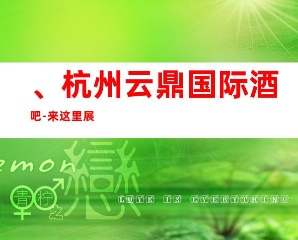 、杭州云鼎国际酒吧-来这里展现你的魅力,证明你的实力