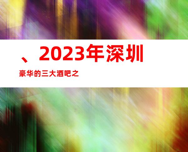 、2023年深圳豪华的三大酒吧之一深圳星空汇酒吧