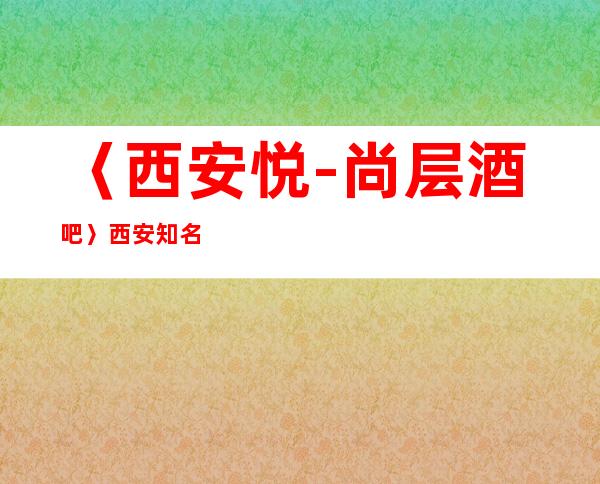 〈西安悦-尚层酒吧〉西安知名优质酒吧