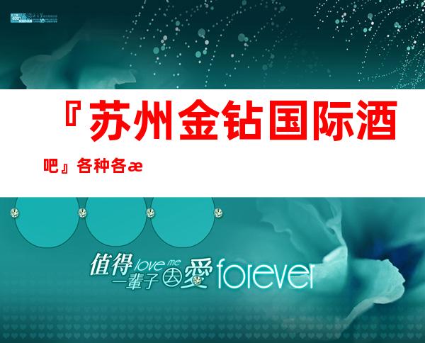 『苏州金钻国际酒吧』各种各样的包厢环境干净气氛超强的k